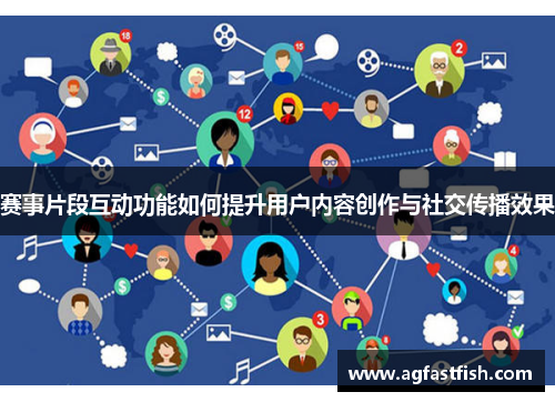 赛事片段互动功能如何提升用户内容创作与社交传播效果